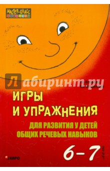 Игры и упражнения для развития у детей общих речевых навыков. 6-7 лет