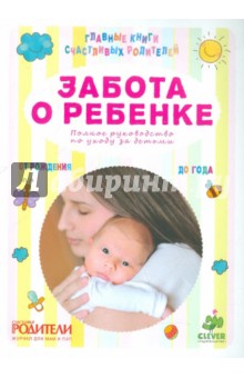Забота о ребенке. Полное руководство по уходу за детьми от рождения до года