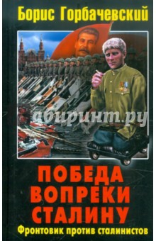 Победа вопреки Сталину. Фронтовик против сталинистов