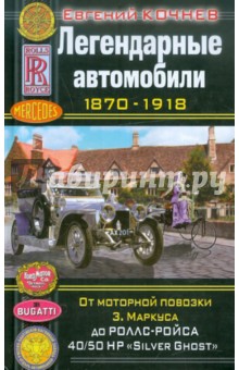 Легендарные автомобили 1870-1918. От моторной повозки З. Маркуса до Роллс-Ройса "Silver Ghost"