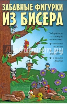 Забавные фигурки из бисера. Собери свою коллекцию