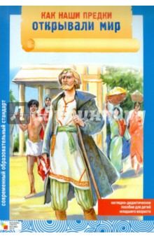 Как наши предки открывали мир. Наглядно-дидактическое пособие для детей младшего возраста