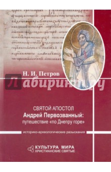 Святой апостол Андрей Первозванный. Путешествие "по Днепру горе". Историко-археологические разыскан.