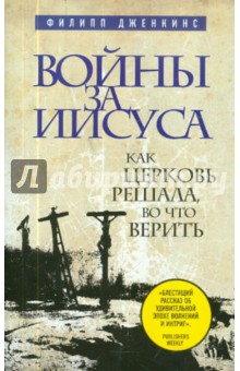 Войны за Иисуса: Как церковь решала, во что верить