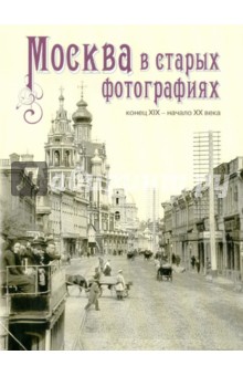 Москва в старых фотографиях. Конец XIX - начало XX века. Альбом