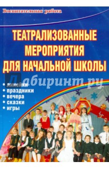 Театрализованные мероприятия для начальной школы. Линейки. Праздники. Вечера. Сказки. Игры