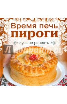 Время печь пироги. Лучшие рецепты