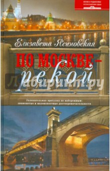 По Москве - рекой. Увлекательная прогулка по набережным: знаменитые и малоизвестные достоприм-ти