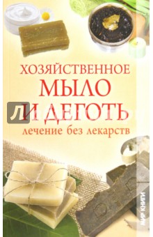 Хозяйственное мыло и деготь. Лечение без лекарств