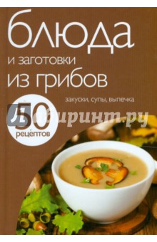 50 рецептов. Блюда и заготовки из грибов