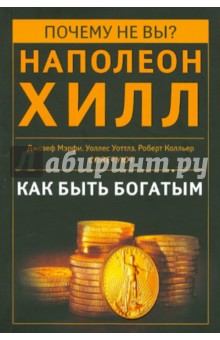 Как быть богатым. Советуют Наполеон Хилл, Джозеф Мэрфи, уоллес Уоттлз, Роберт Колльер и др.