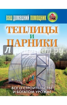 Ваш домашний помощник.Теплицы и парники