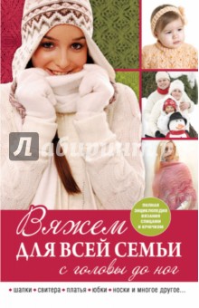 Вяжем для всей семьи с головы до ног