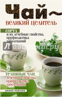 Чай - великий целитель. Сорта и их лечебные свойства, профилактика заболеваний. Травяные чаи
