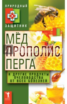 Мёд, прополис, перга и другие продукты пчеловодства от всех болезней