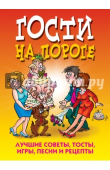 Гости на пороге. Лучшие советы, тосты, игры, песни и рецепты