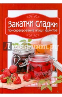 Закатки сладки. Консервирование ягод и фруктов