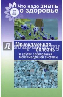 Мочекаменная болезнь и другие заболевания мочевыводящей системы. Что надо знать о здоровье № 7