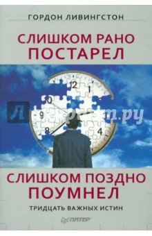 Слишком рано постарел, слишком поздно поумнел. Тридцать важных истин