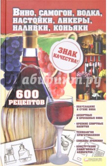 Вино, самогон, водка, настойки, ликеры, наливки, коньяки. 600 рецептов