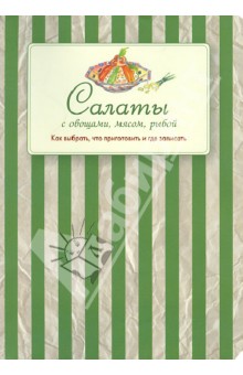 Салаты с овощами, мясом, рыбой. Как выбрать, что приготовить и где записать