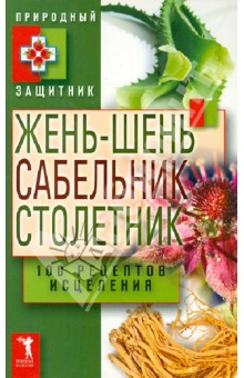 Жень-шень, сабельник, столетник. 100 рецептов исцеления