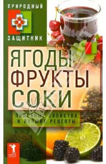 Ягоды, фрукты и соки. Полезные свойства и лучшие народные рецепты