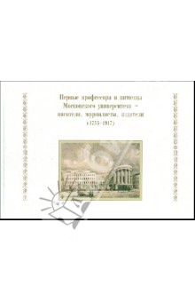 Первые профессора и питомцы Московского университета - писатели, журналисты, издатели (1755-1917)