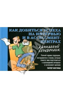 Как добиться успеха на интервью и в ассессмент-центрах. Карманный справочник