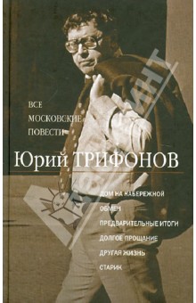 Все московские повести. Дом на набережной; Обмен; Предварительные итоги; Долгое прощание…