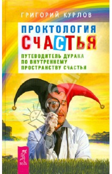 Проктология счастья. Путеводитель Дурака по внутреннему пространству Счастья