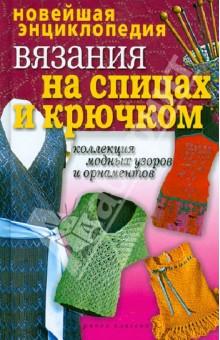 Новейшая энциклопедия вязания на спицах и крючком. Коллекция модных узоров и орнаментов