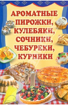 Ароматные пирожки, кулебяки, сочники, чебуреки, курники