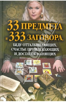 33 предмета и 333 заговора, беду отталкивающих, счастье привлекающих и достаток манящих