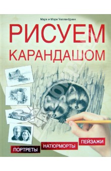 Рисуем карандашом. Портреты, пейзажи, натюрморты