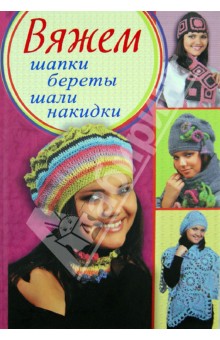 Вяжем шапки, береты, шали, накидки