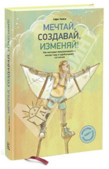 Мечтай, создавай, изменяй! Как молодые предприниматели меняют мир и зарабатывают состояния