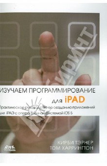 Изучаем программирование для iPAD. Практич. руководство по созданию приложений для iPAD с ОС iOS 5