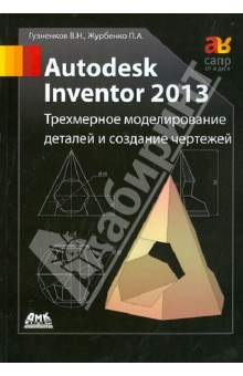 Autodesk Inventor 2013. Трехмерное моделирование деталей и создание чертежей. Учебное пособие