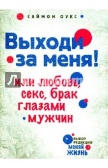 Выходи за меня! или Любовь, секс, брак глазами мужчин