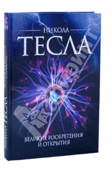 Никола Тесла. Великие изобретения и открытия