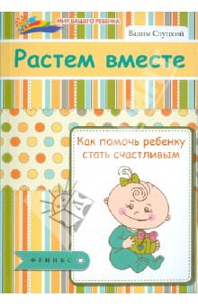 Растем вместе: как помочь ребенку стать счастливым