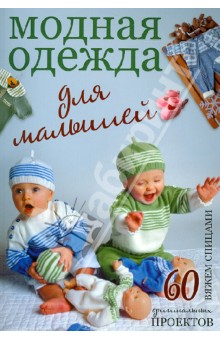 Модная одежда для малышей. Вяжем спицами. 60 оригинальных проектов