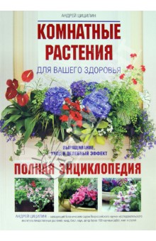 Комнатные растения для вашего здоровья: выращивание, уход и целебный эффект: полная энциклопедия