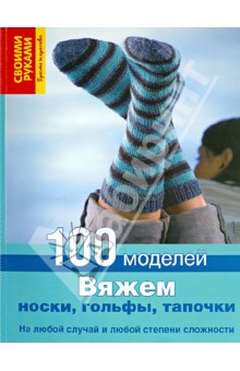 Вяжем носки, гольфы, тапочки. 100 моделей