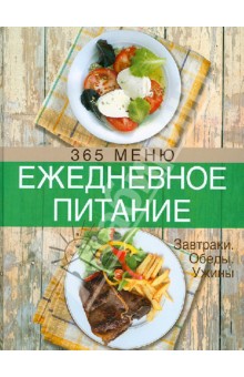 Ежедневное питание. 365 меню. Завтраки. Обеды. Ужины