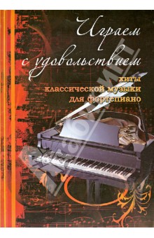 Играем с удовольствием: хиты классической музыки для фортепиано