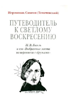 Путеводитель к светлому Воскресению. Н. В. Гоголь и его "Выбранные места из переписки с друзьями"