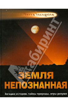 Земля непознанная. Загадки истории, тайны природы, игры разума