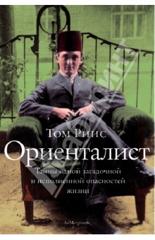 Ориенталист. Тайны одной загадочной и исполненной опасностей жизни